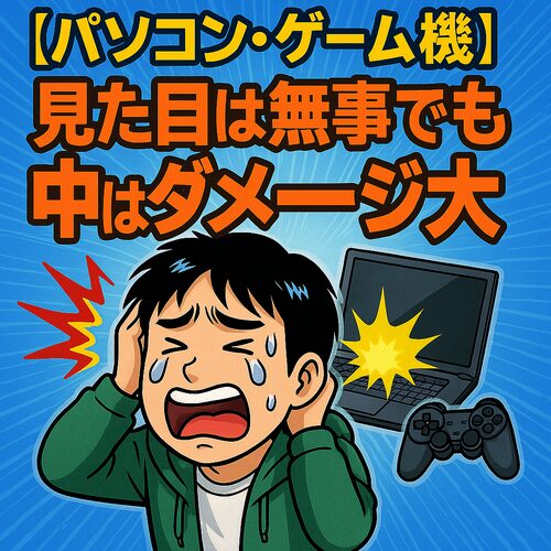 パソコン・ゲーム機は見た目が無事でも仲はダメージ大